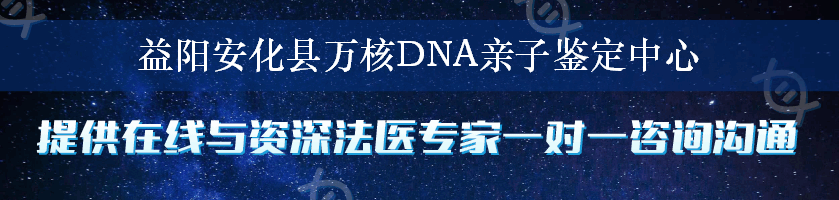 益阳安化县万核DNA亲子鉴定中心